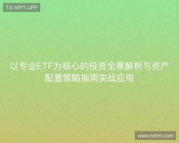 以专业ETF为核心的投资全景解析与资产配置策略指南实战应用