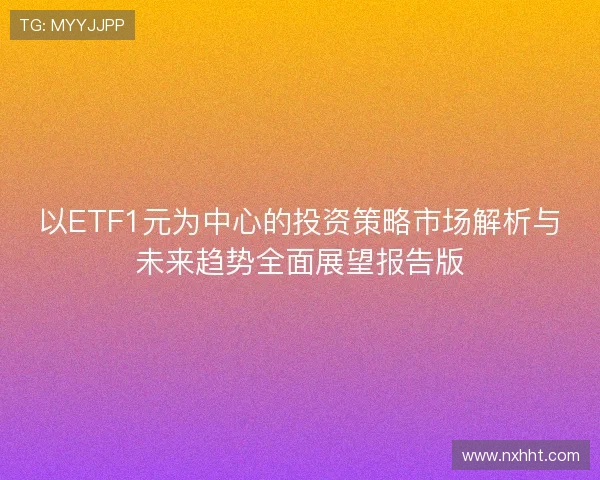 以ETF1元为中心的投资策略市场解析与未来趋势全面展望报告版
